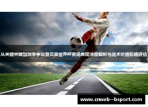 从关键突破到效率争议登贝莱世界杯赛场表现深度解析与战术价值影响评估