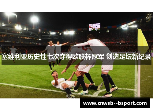 塞维利亚历史性七次夺得欧联杯冠军 创造足坛新纪录