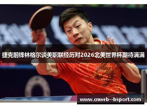 捷克前锋林格尔谈美职联经历对2026北美世界杯期待满满