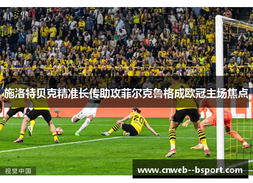 施洛特贝克精准长传助攻菲尔克鲁格成欧冠主场焦点 施洛特贝克精准长传助攻菲尔克鲁格成欧冠主场焦点