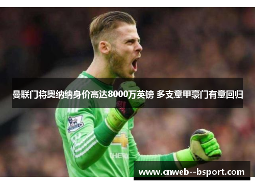 曼联门将奥纳纳身价高达8000万英镑 多支意甲豪门有意回归