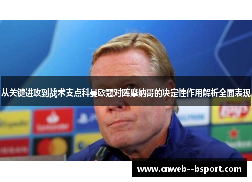 从关键进攻到战术支点科曼欧冠对阵摩纳哥的决定性作用解析全面表现