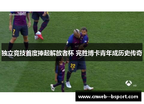 独立竞技首度捧起解放者杯 完胜博卡青年成历史传奇