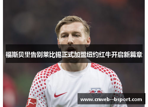 福斯贝里告别莱比锡正式加盟纽约红牛开启新篇章