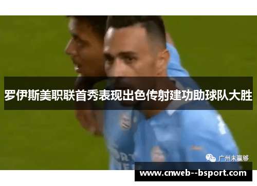罗伊斯美职联首秀表现出色传射建功助球队大胜