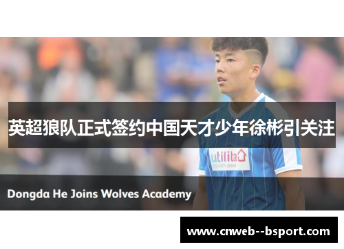 英超狼队正式签约中国天才少年徐彬引关注