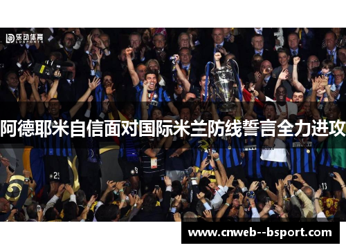 阿德耶米自信面对国际米兰防线誓言全力进攻