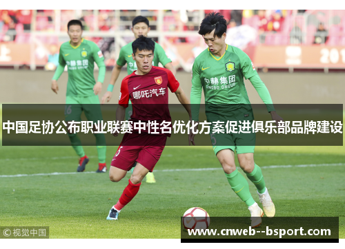 中国足协公布职业联赛中性名优化方案促进俱乐部品牌建设