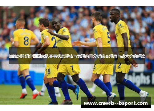 加维对阵切尔西国家队赛事状态评估与表现前景分析综合观察与战术价值解读