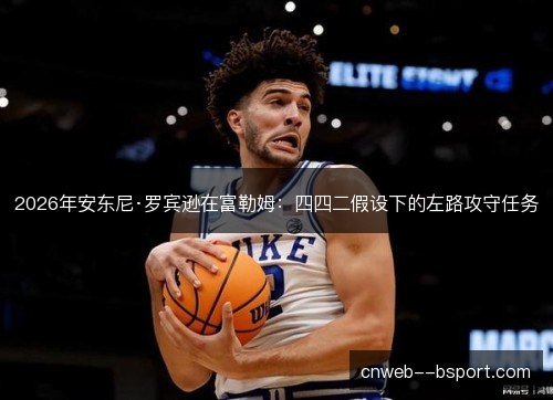 2026年安东尼·罗宾逊在富勒姆：四四二假设下的左路攻守任务